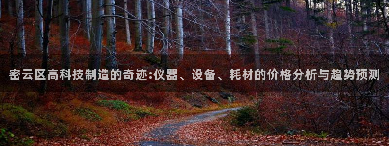 恒行娱乐陈74OOO5：密云区高科技制造的奇迹:仪器、设备、