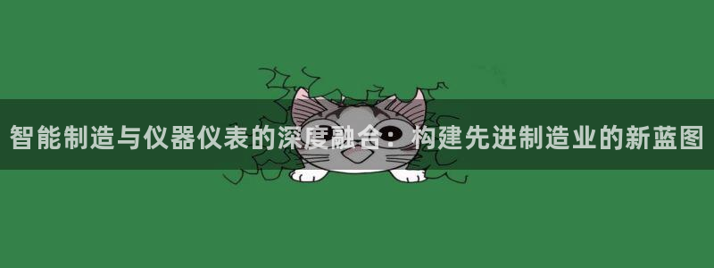 恒行2那74OO5：智能制造与仪器仪表的深度融合：构建先进制