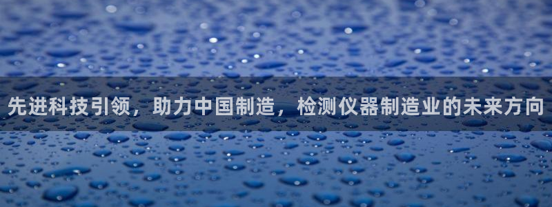 恒行5娱乐：先进科技引领，助力中国制造，检测仪器制造业的未来