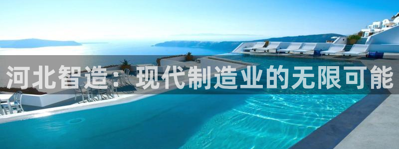 恒行登录就搜6ll5l：河北智造：现代制造业的无限可能