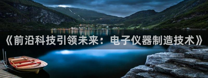 恒行2褚74OOO5：《前沿科技引领未来：电子仪器制造技术》