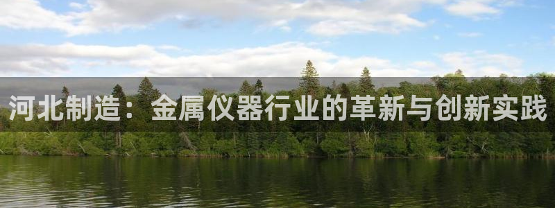 恒行娱乐吴74OOO5：河北制造：金属仪器行业的革新与创新实
