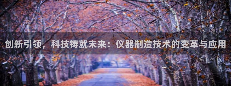 恒行娱乐毓婆74ooo5仪：创新引领，科技铸就未来：仪器制造