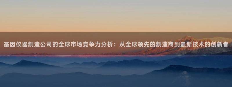 恒行2吕74OOO5：基因仪器制造公司的全球市场竞争力分析：