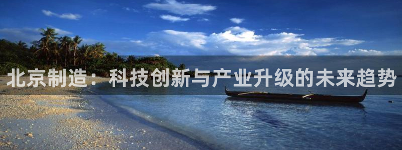 恒行2周74OOO5：北京制造：科技创新与产业升级的未来趋势