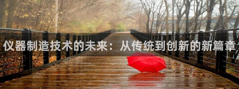 恒行招商老大诚挚 6ll5l：仪器制造技术的未来：从传统到创