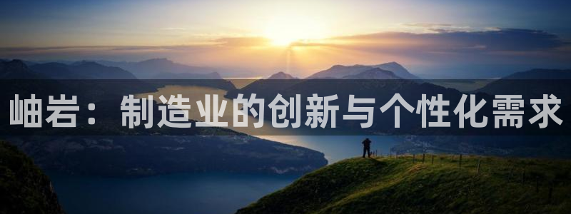 恒行娱乐掌74ooo5呀蚕：岫岩：制造业的创新与个性化需求