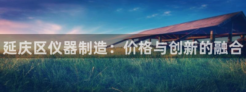 恒行登录就搜6ll5l：延庆区仪器制造：价格与创新的融合