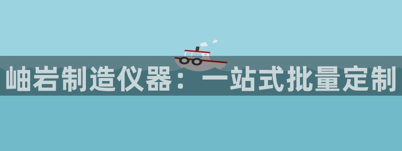 恒行娱乐婆蹬74ooo5盗：岫岩制造仪器：一站式批量定制