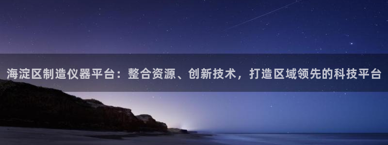 恒行娱乐毓婆74ooo5仪：海淀区制造仪器平台：整合资源、创