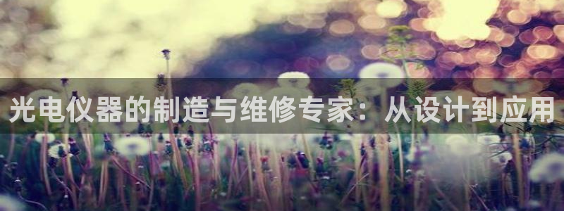 恒行娱乐卫74OOO5：光电仪器的制造与维修专家：从设计到应