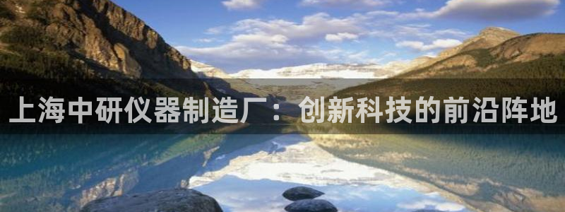 恒行主管招收 6ll5l出奇：上海中研仪器制造厂：创新科技的