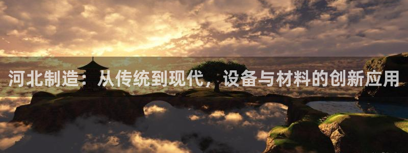 恒行2冯74OOO5：河北制造：从传统到现代，设备与材料的创