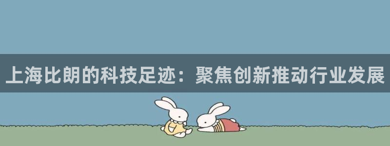 恒行5娱乐：上海比朗的科技足迹：聚焦创新推动行业发展