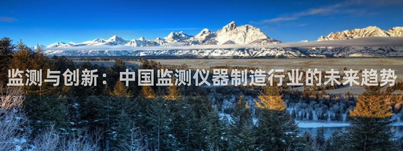 恒行彩票亏5千：监测与创新：中国监测仪器制造行业的未来趋势