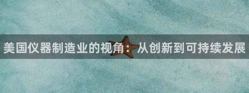 恒行2杨74OOO5：美国仪器制造业的视角：从创新到可持续发