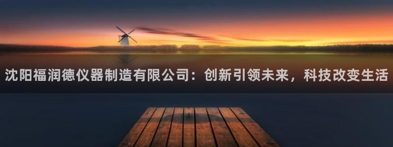 恒行2尤74OOO5：沈阳福润德仪器制造有限公司：创新引领未