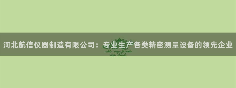 恒行娱乐寻问74 5：河北航信仪器制造有限公司：专业生产各类