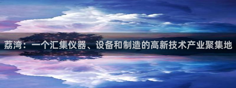 恒行开户全2O5o5O：荔湾：一个汇集仪器、设备和制造的高新