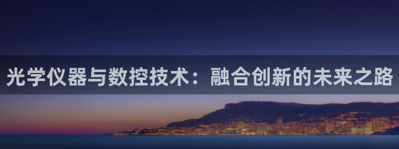 恒行2乃5O6917：光学仪器与数控技术：融合创新的未来之路
