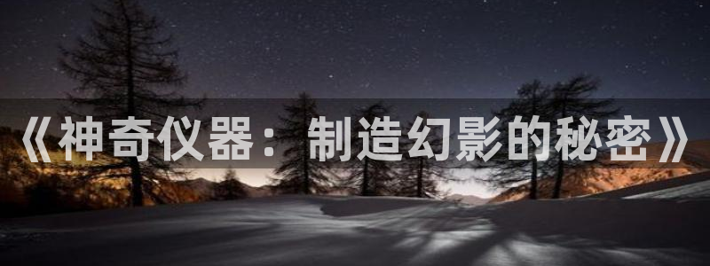 恒行2杨74OOO5：《神奇仪器：制造幻影的秘密》