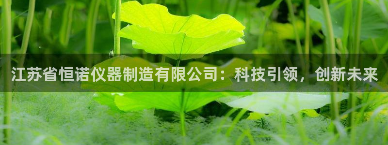 恒行娱乐鸟74ooo5判官：江苏省恒诺仪器制造有限公司：科技