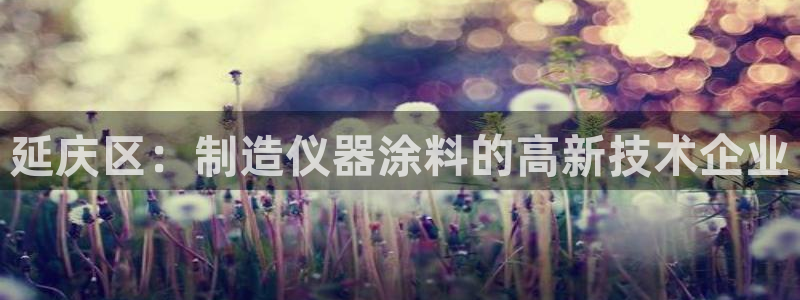 恒行娱乐招收点赞5ll533主管：延庆区：制造仪器涂料的高新