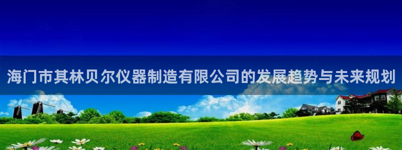 恒行2朱74OOO5：海门市其林贝尔仪器制造有限公司的发展趋
