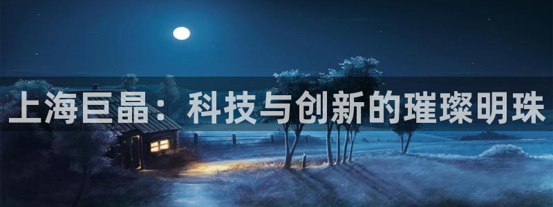 恒行娱乐景74ooo5诿抢：上海巨晶：科技与创新的璀璨明珠