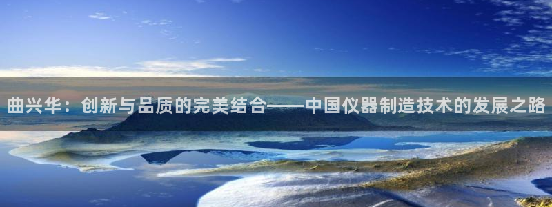 恒行登录就搜6ll5l：曲兴华：创新与品质的完美结合——中国