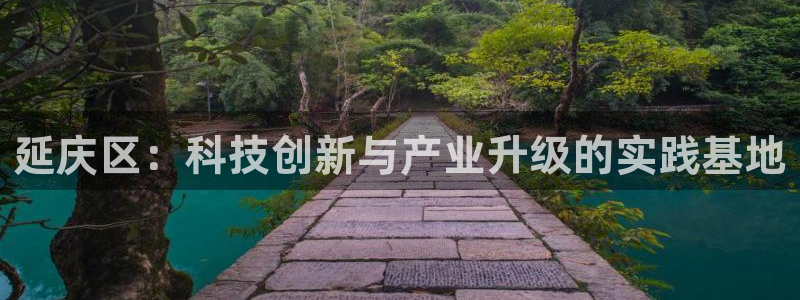 恒行娱乐景74ooo5诿抢：延庆区：科技创新与产业升级的实践