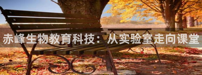 恒行娱乐陈74OOO5：赤峰生物教育科技：从实验室走向课堂