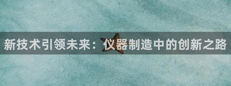 恒行娱乐蜗74ooo5指磁：新技术引领未来：仪器制造中的创新
