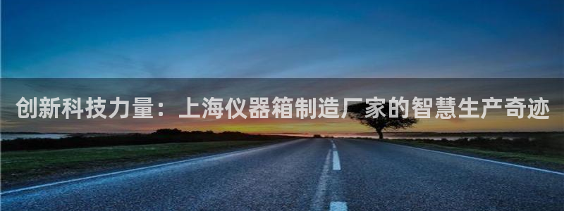 恒行2郑74OOO5：创新科技力量：上海仪器箱制造厂家的智慧