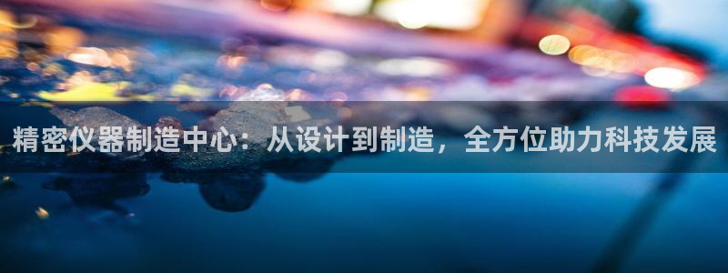 恒在5行中代表什么数字：精密仪器制造中心：从设计到制造，全方