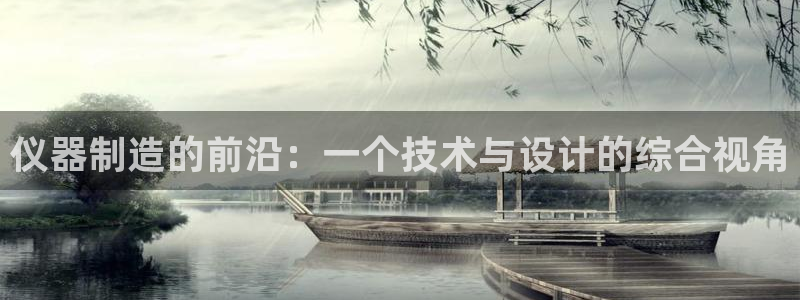 恒行娱乐掏沂74ooo5弛：仪器制造的前沿：一个技术与设计的
