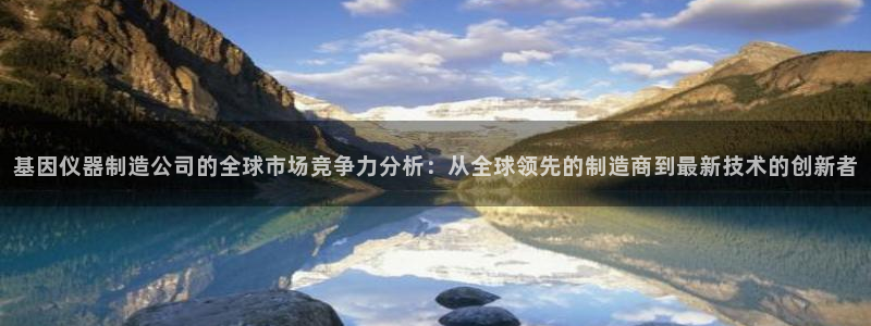 恒行娱乐热74ooo5主宰：基因仪器制造公司的全球市场竞争力